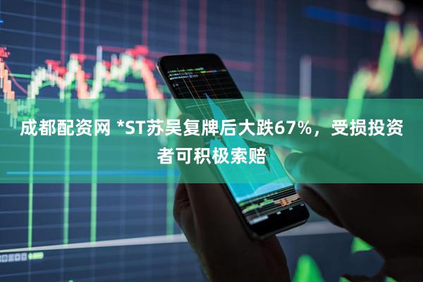 成都配资网 *ST苏吴复牌后大跌67%，受损投资者可积极索赔