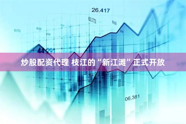 炒股配资代理 枝江的“新江滩”正式开放